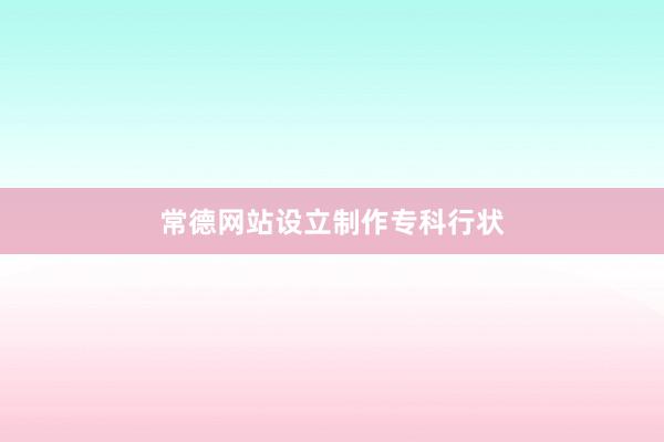 常德网站设立制作专科行状