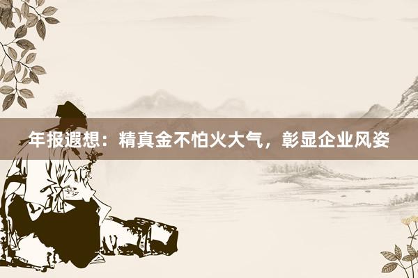 年报遐想：精真金不怕火大气，彰显企业风姿